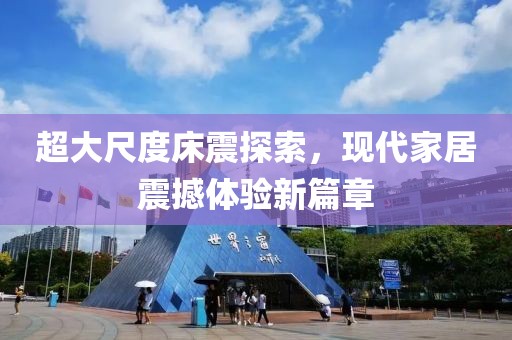 超大尺度床震探索，現(xiàn)代家居震撼體驗新篇章