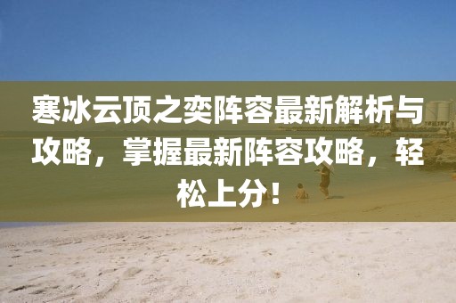寒冰云頂之奕陣容最新解析與攻略，掌握最新陣容攻略，輕松上分！