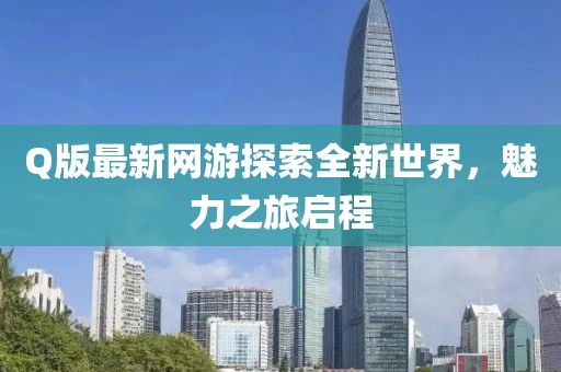 Q版最新網(wǎng)游探索全新世界，魅力之旅啟程