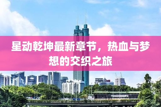 星動乾坤最新章節(jié)，熱血與夢想的交織之旅
