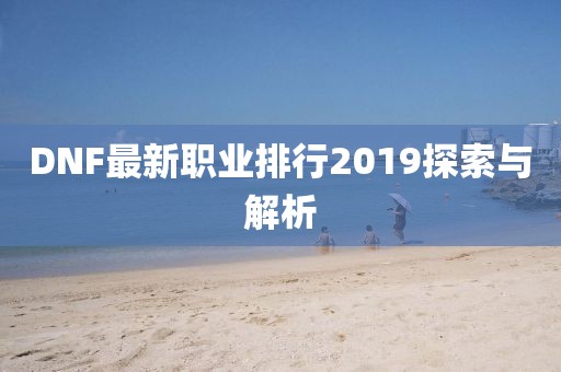 DNF最新職業(yè)排行2019探索與解析