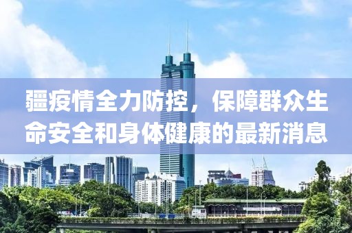 疆疫情全力防控，保障群眾生命安全和身體健康的最新消息