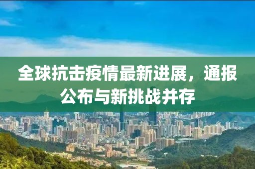 全球抗擊疫情最新進展，通報公布與新挑戰(zhàn)并存