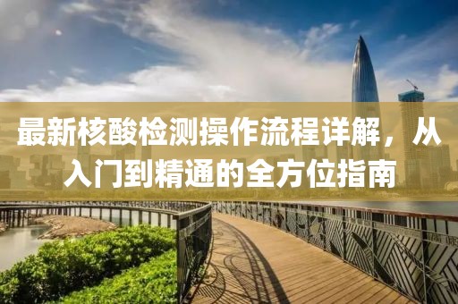 最新核酸檢測操作流程詳解，從入門到精通的全方位指南