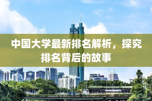 中國大學最新排名解析，探究排名背后的故事