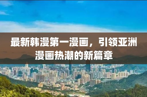 最新韓漫第一漫畫，引領(lǐng)亞洲漫畫熱潮的新篇章