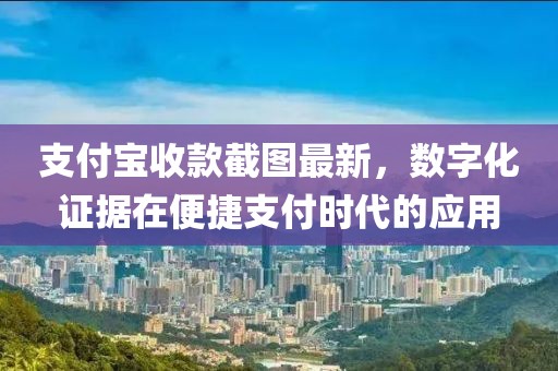 支付寶收款截圖最新，數(shù)字化證據(jù)在便捷支付時(shí)代的應(yīng)用