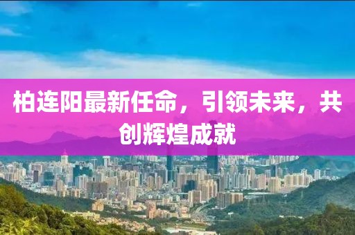 柏連陽(yáng)最新任命，引領(lǐng)未來(lái)，共創(chuàng)輝煌成就