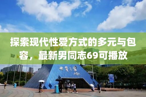 探索現(xiàn)代性愛方式的多元與包容，最新男同志69可播放