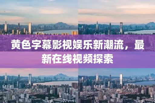 黃色字幕影視娛樂新潮流，最新在線視頻探索