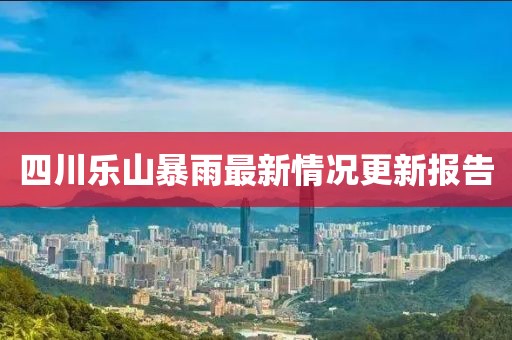 四川樂山暴雨最新情況更新報(bào)告