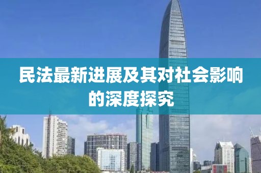 民法最新進展及其對社會影響的深度探究