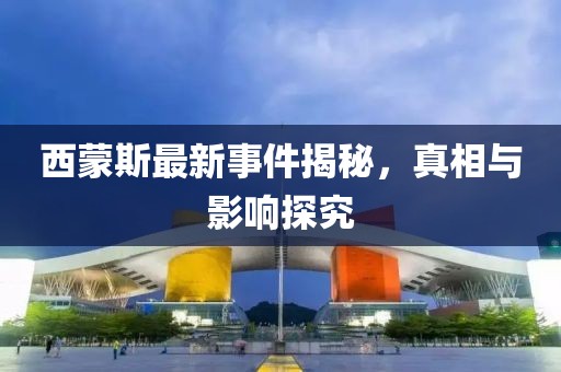 西蒙斯最新事件揭秘，真相與影響探究