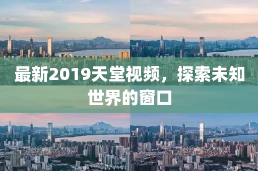 最新2019天堂視頻，探索未知世界的窗口