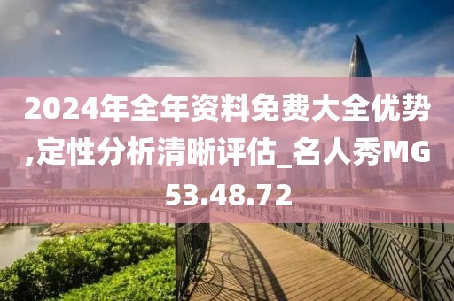 2024年全年資料免費大全優(yōu)勢,定性分析清晰評估_名人秀MG53.48.72