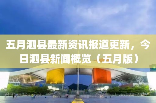 五月泗縣最新資訊報(bào)道更新，今日泗縣新聞概覽（五月版）