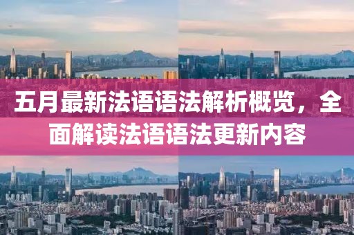 五月最新法語語法解析概覽，全面解讀法語語法更新內(nèi)容