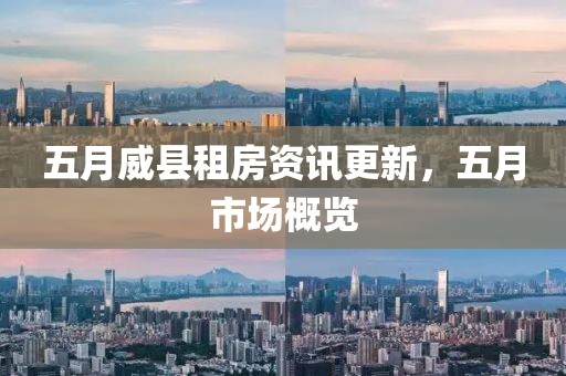 五月威縣租房資訊更新，五月市場概覽