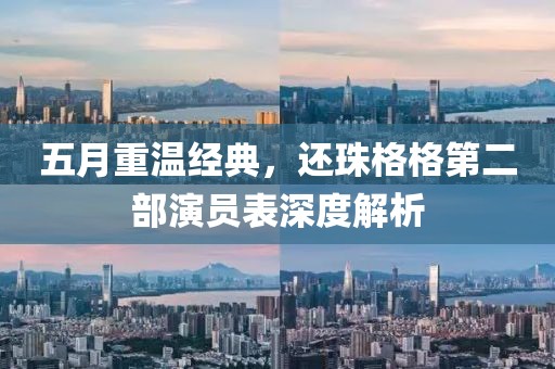 五月重溫經(jīng)典，還珠格格第二部演員表深度解析