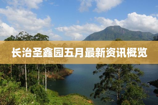 長(zhǎng)治圣鑫園五月最新資訊概覽