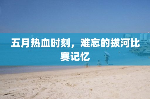 五月熱血時刻，難忘的拔河比賽記憶