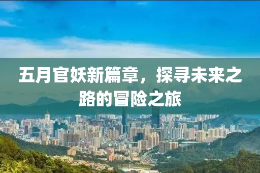 五月官妖新篇章，探尋未來(lái)之路的冒險(xiǎn)之旅