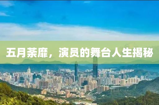 五月荼靡，演員的舞臺(tái)人生揭秘