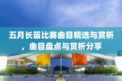 五月長笛比賽曲目精選與賞析，曲目盤點(diǎn)與賞析分享