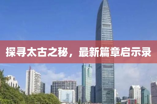 探尋太古之秘，最新篇章啟示錄