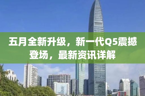 五月全新升級，新一代Q5震撼登場，最新資訊詳解