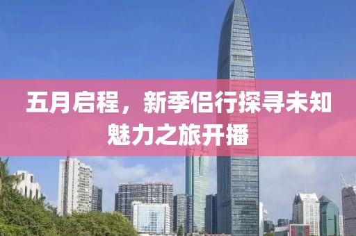 五月啟程，新季侶行探尋未知魅力之旅開播