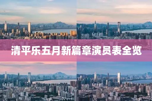 清平樂(lè)五月新篇章演員表全覽
