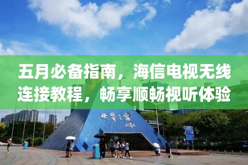 五月必備指南，海信電視無線連接教程，暢享順暢視聽體驗(yàn)