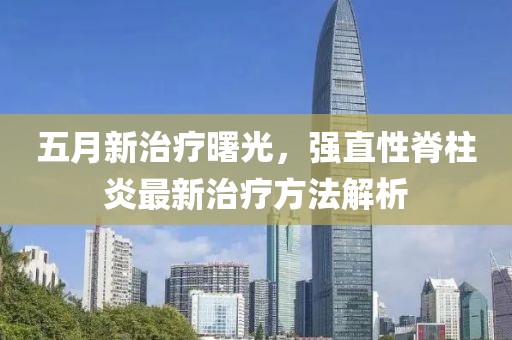 五月新治療曙光，強直性脊柱炎最新治療方法解析