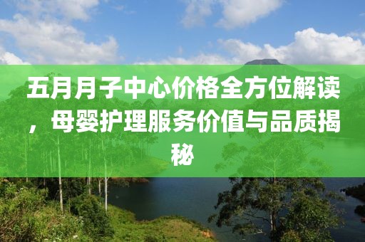 五月月子中心價格全方位解讀，母嬰護理服務(wù)價值與品質(zhì)揭秘