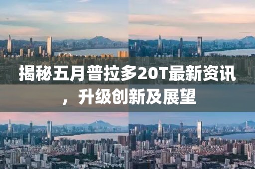 揭秘五月普拉多20T最新資訊，升級創(chuàng)新及展望
