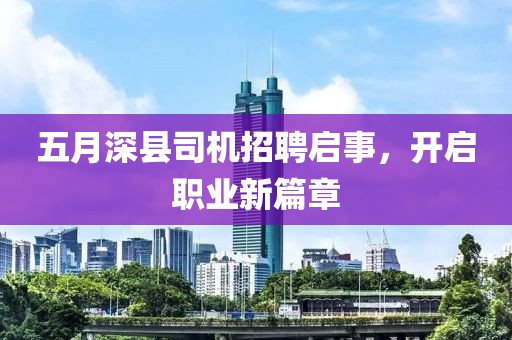 五月深縣司機(jī)招聘啟事，開(kāi)啟職業(yè)新篇章