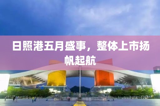 日照港五月盛事，整體上市揚帆起航
