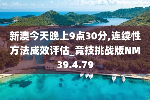 新澳今天晚上9點30分,連續(xù)性方法成效評估_競技挑戰(zhàn)版NM39.4.79