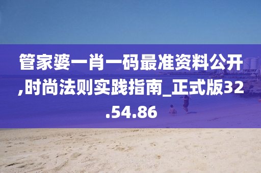 管家婆一肖一碼最準(zhǔn)資料公開(kāi),時(shí)尚法則實(shí)踐指南_正式版32.54.86
