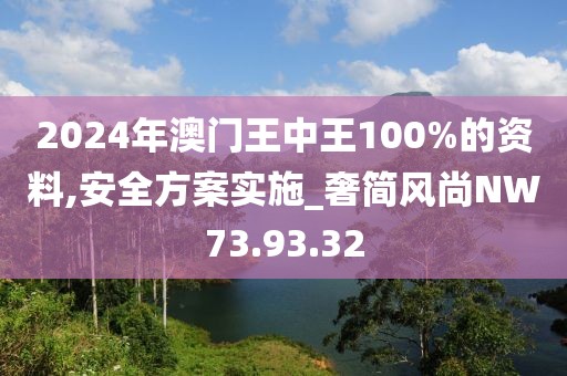 2024年澳門王中王100%的資料,安全方案實(shí)施_奢簡風(fēng)尚NW73.93.32