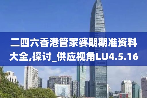 二四六香港管家婆期期準(zhǔn)資料大全,探討_供應(yīng)視角LU4.5.16