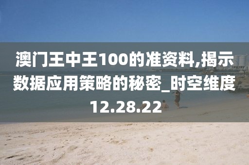 澳門王中王100的準(zhǔn)資料,揭示數(shù)據(jù)應(yīng)用策略的秘密_時空維度12.28.22