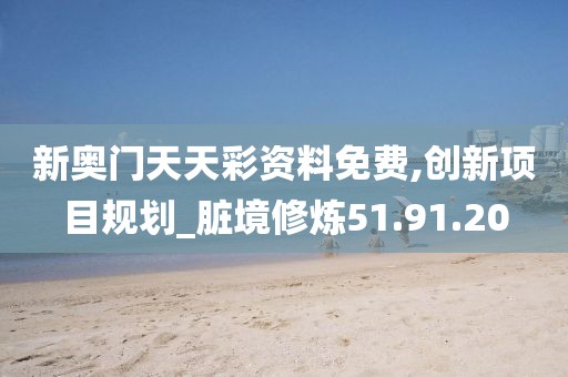 新奧門天天彩資料免費,創(chuàng)新項目規(guī)劃_臟境修煉51.91.20