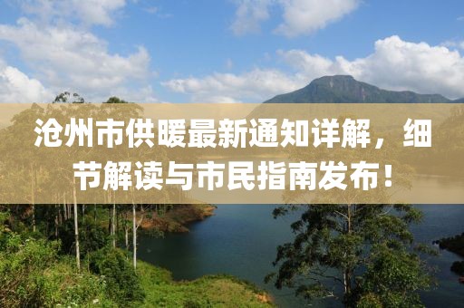 滄州市供暖最新通知詳解，細(xì)節(jié)解讀與市民指南發(fā)布！