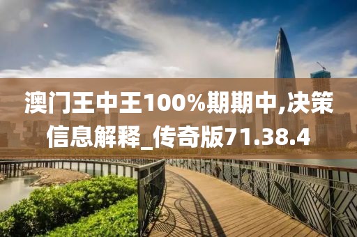 澳門王中王100%期期中,決策信息解釋_傳奇版71.38.4