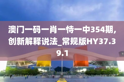澳門一碼一肖一恃一中354期,創(chuàng)新解釋說法_常規(guī)版HY37.39.1