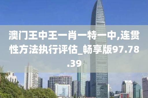 澳門王中王一肖一特一中,連貫性方法執(zhí)行評估_暢享版97.78.39