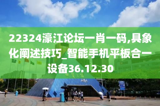 22324濠江論壇一肖一碼,具象化闡述技巧_智能手機平板合一設(shè)備36.12.30