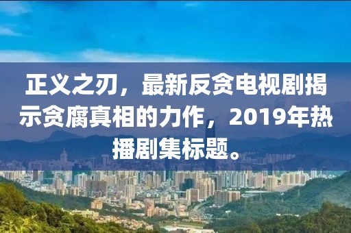 正義之刃，最新反貪電視劇揭示貪腐真相的力作，2019年熱播劇集標(biāo)題。